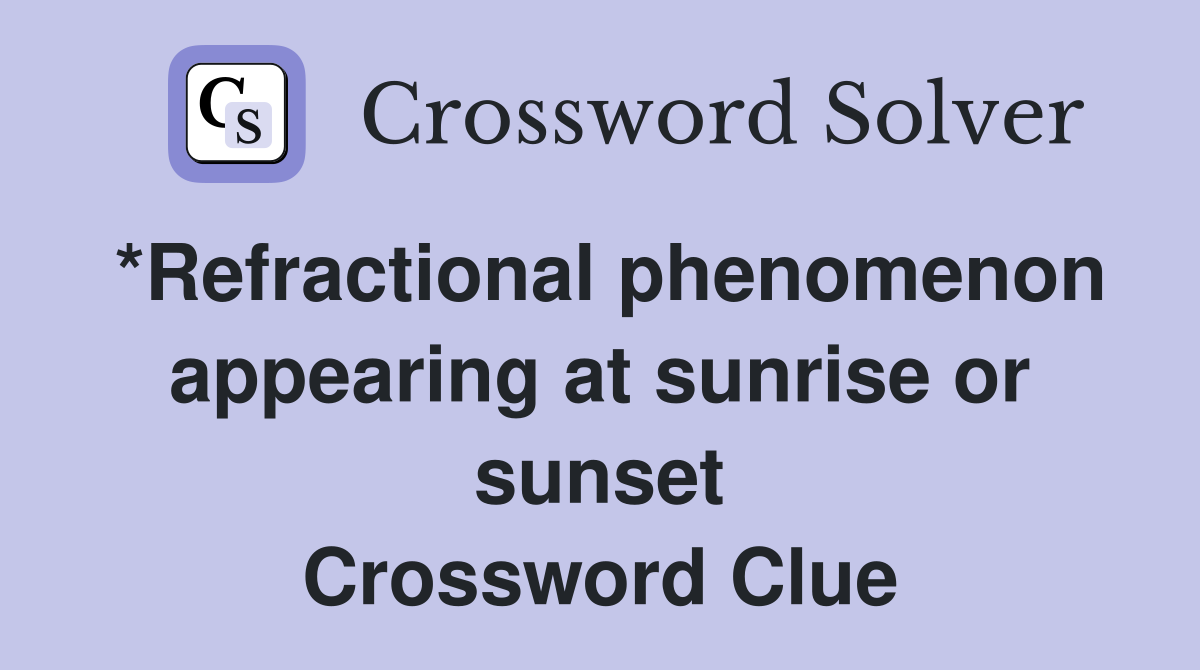 *Refractional phenomenon appearing at sunrise or sunset Crossword Clue
