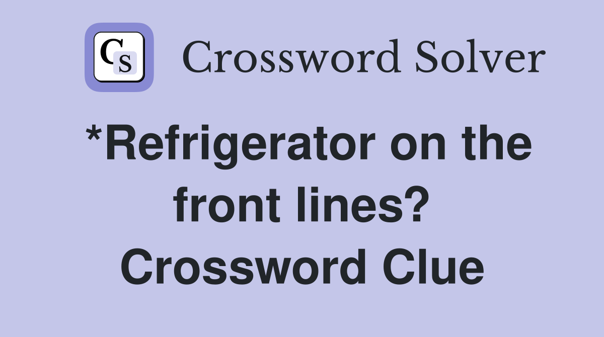 *Refrigerator on the front lines? Crossword Clue