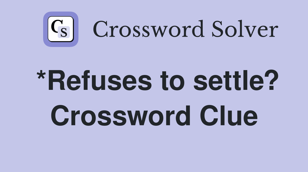 *Refuses to settle? Crossword Clue