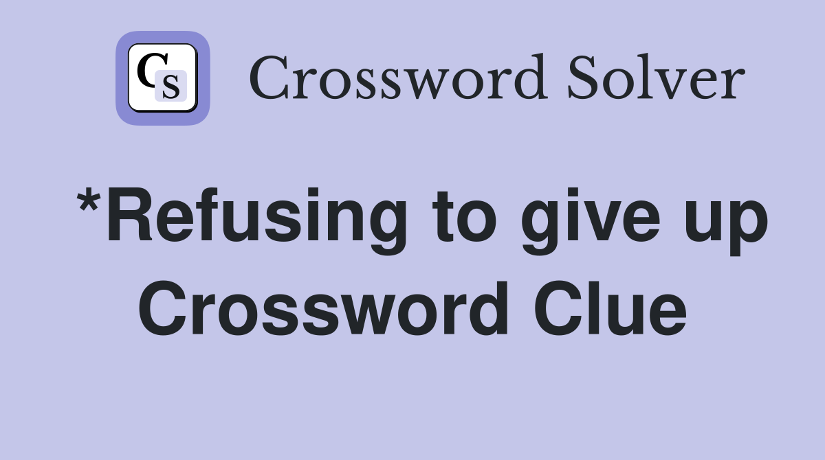 *Refusing to give up Crossword Clue
