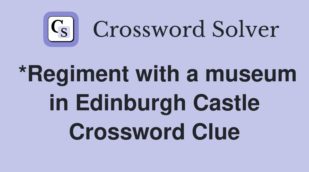 *Regiment with a museum in Edinburgh Castle Crossword Clue