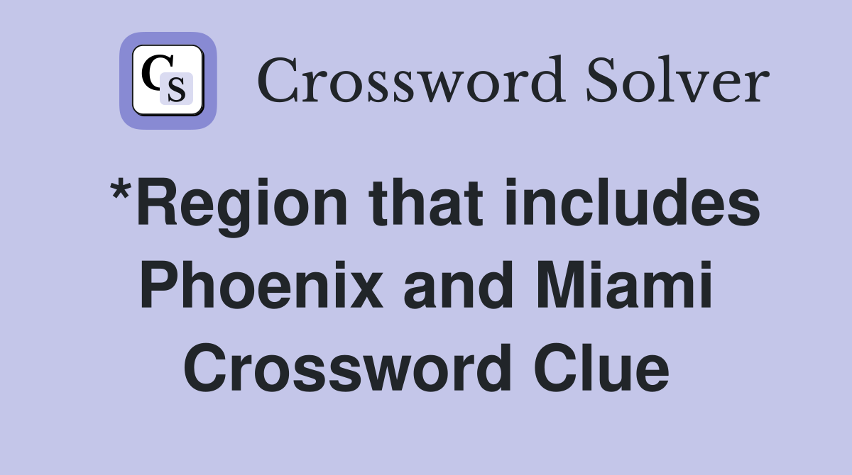 *Region that includes Phoenix and Miami Crossword Clue