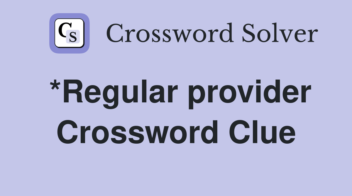*Regular provider Crossword Clue