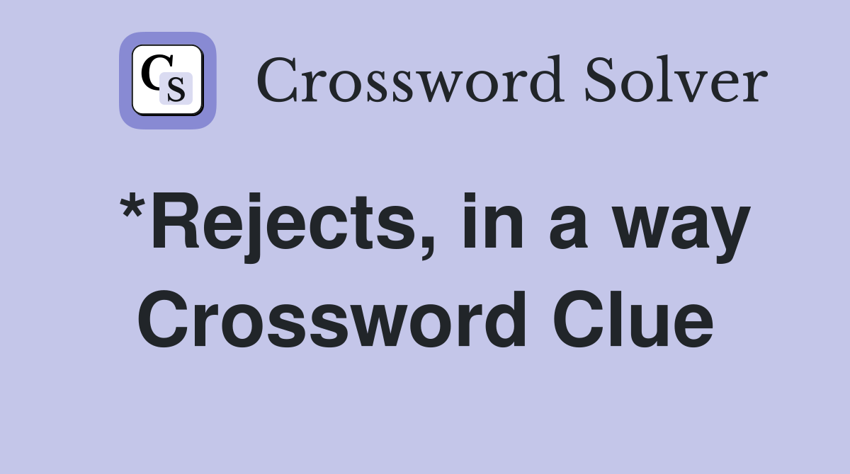 *Rejects, in a way Crossword Clue
