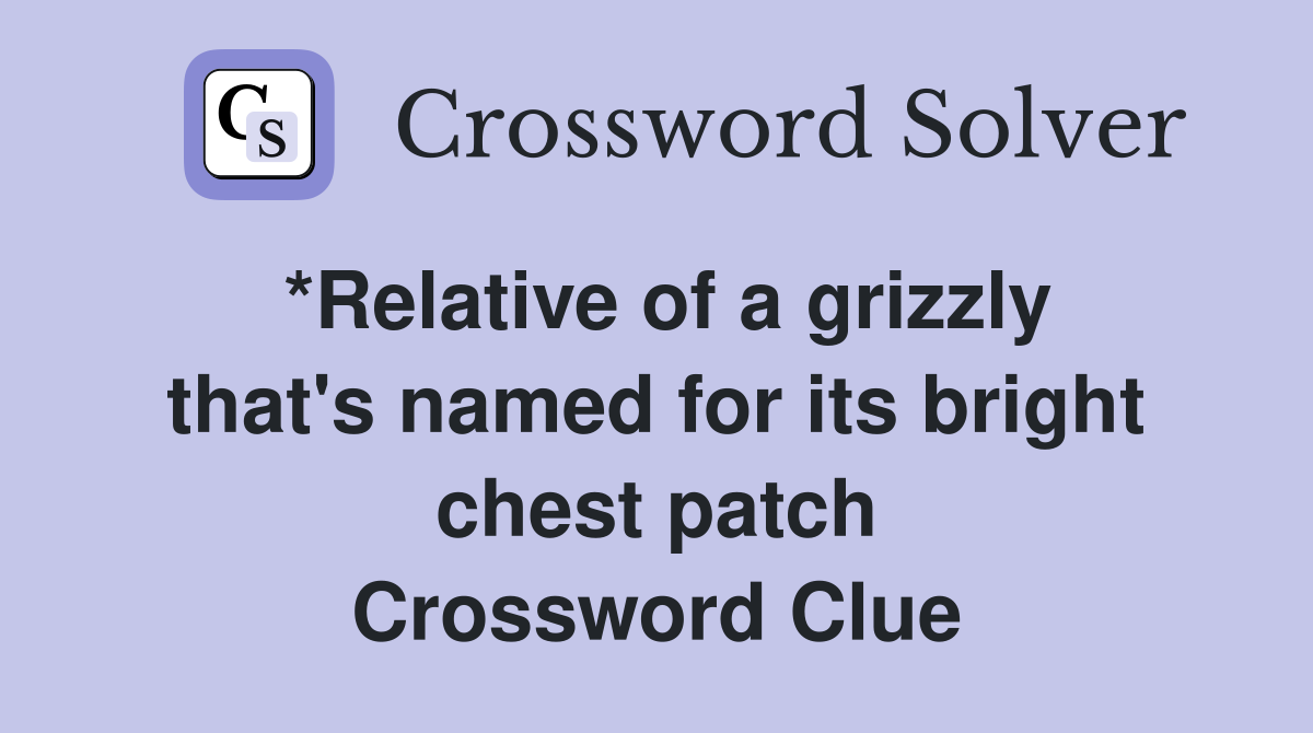 *Relative of a grizzly that's named for its bright chest patch Crossword Clue