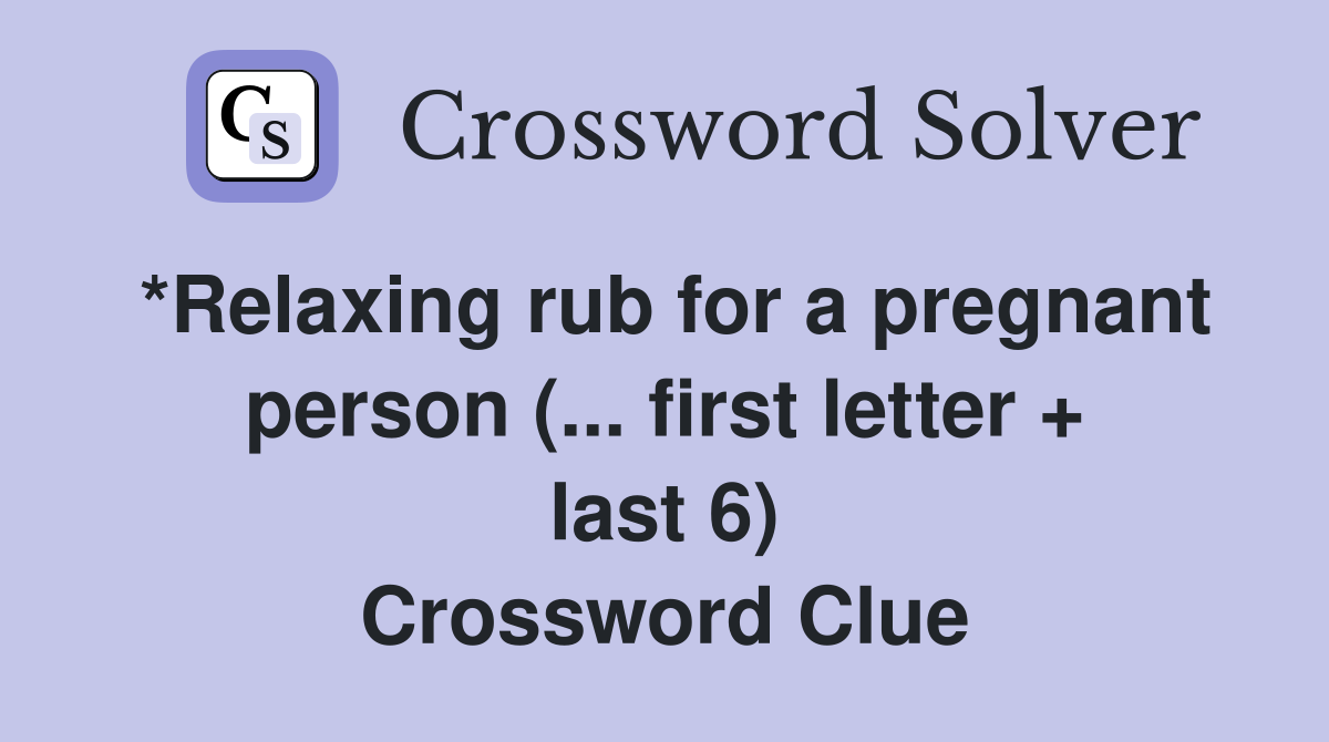 *Relaxing rub for a pregnant person (... first letter + last 6) Crossword Clue