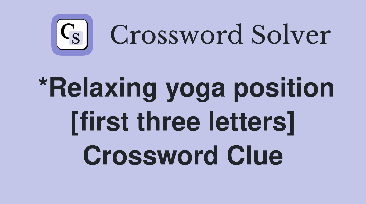 *Relaxing yoga position [first three letters] Crossword Clue