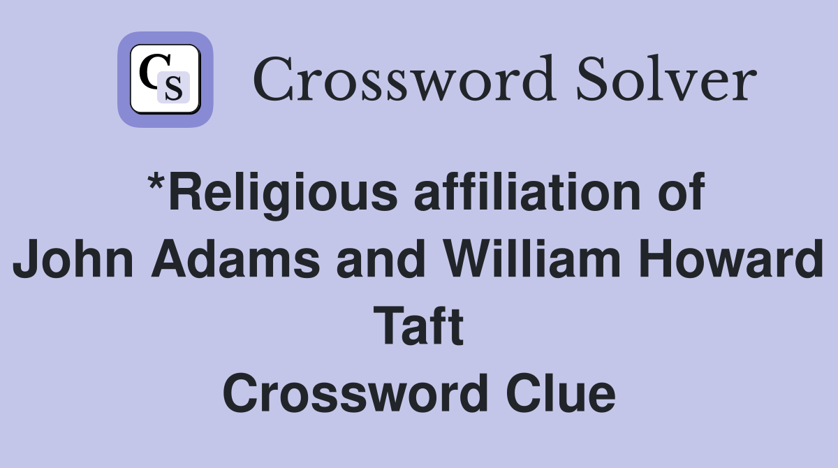 *Religious affiliation of John Adams and William Howard Taft Crossword Clue