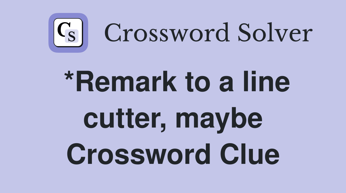 *Remark to a line cutter, maybe Crossword Clue