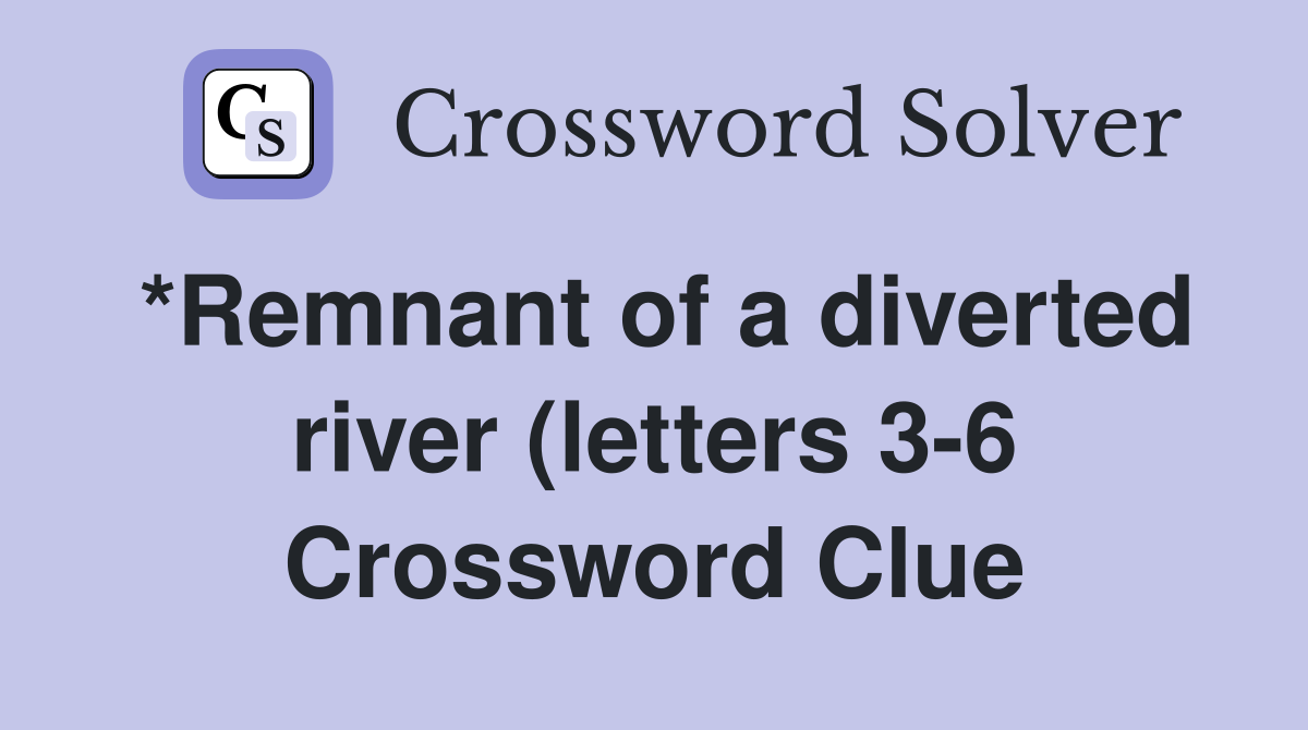 *Remnant of a diverted river (letters 3 6) Crossword Clue Answers *Remnant of a diverted river (letters 3 6) Crossword Clue Answers