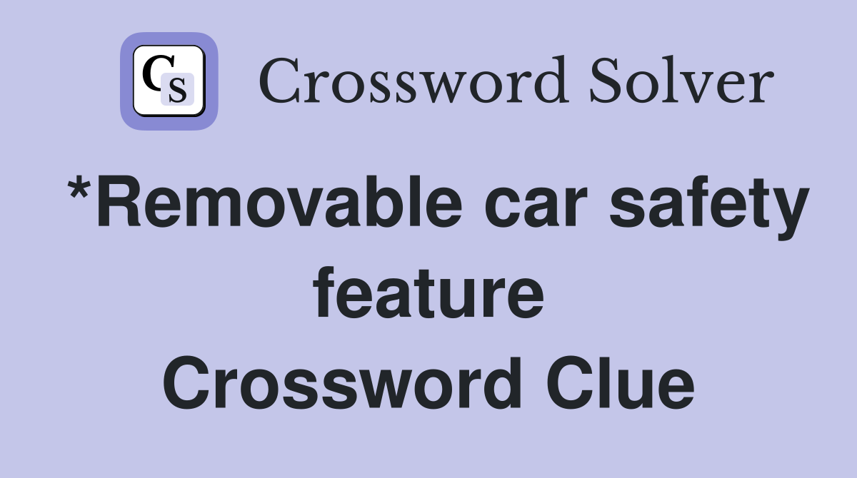 *Removable car safety feature Crossword Clue