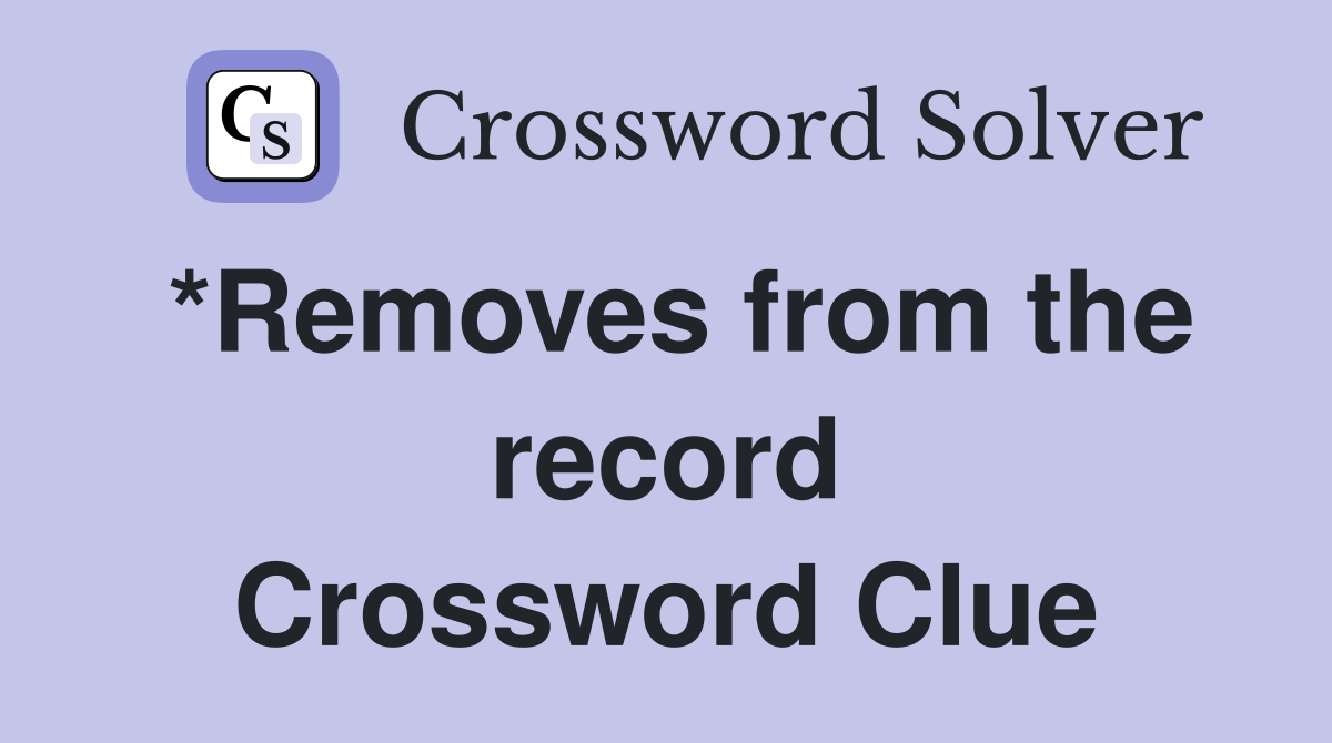 *Removes from the record Crossword Clue