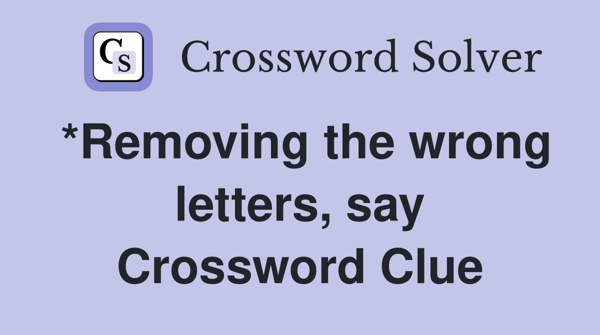 *Removing the wrong letters, say Crossword Clue