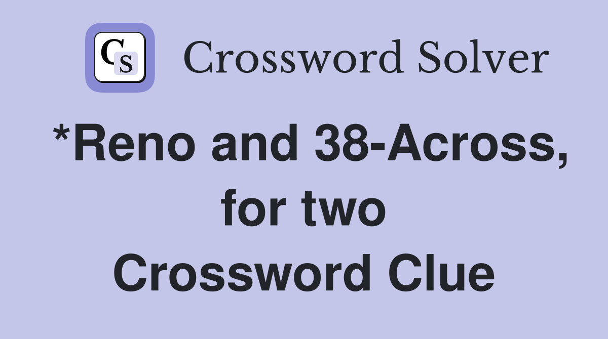 *Reno and 38-Across, for two Crossword Clue