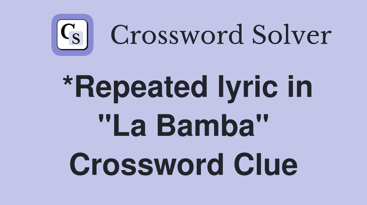 *Repeated lyric in "La Bamba" Crossword Clue