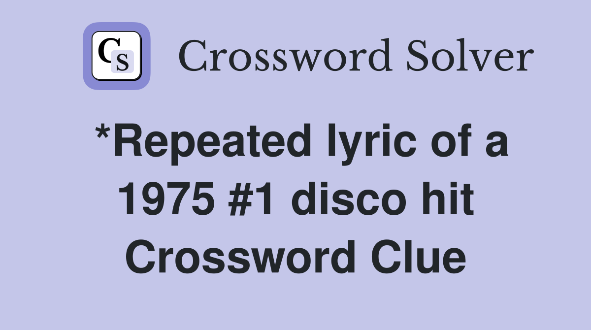 *Repeated lyric of a 1975 #1 disco hit Crossword Clue