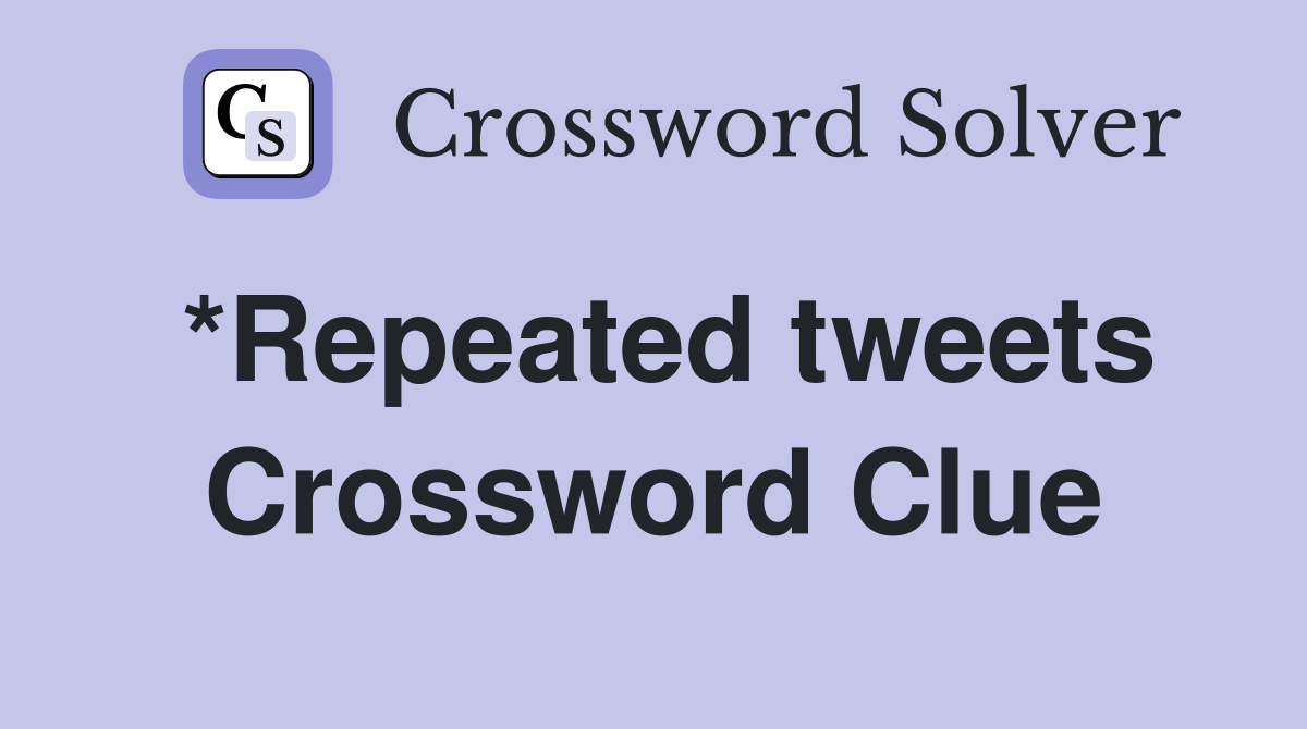 *Repeated tweets Crossword Clue