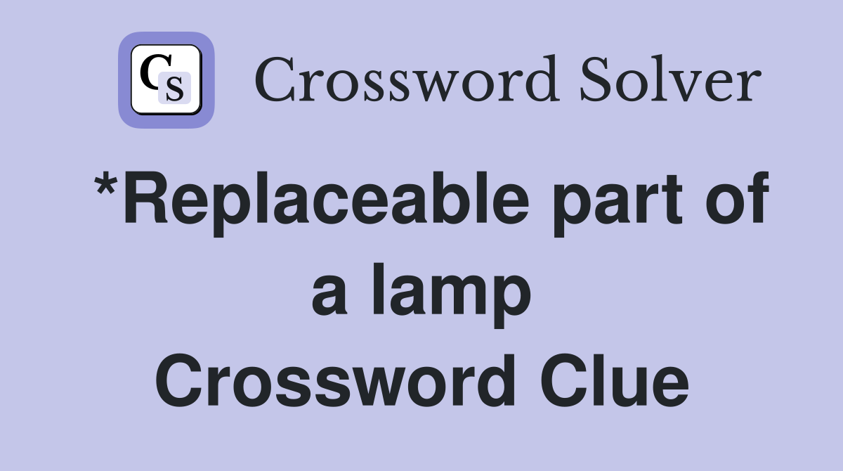*Replaceable part of a lamp Crossword Clue
