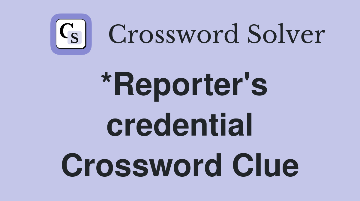 *Reporter's credential Crossword Clue