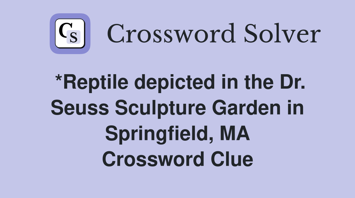 *Reptile depicted in the Dr. Seuss Sculpture Garden in Springfield, MA Crossword Clue