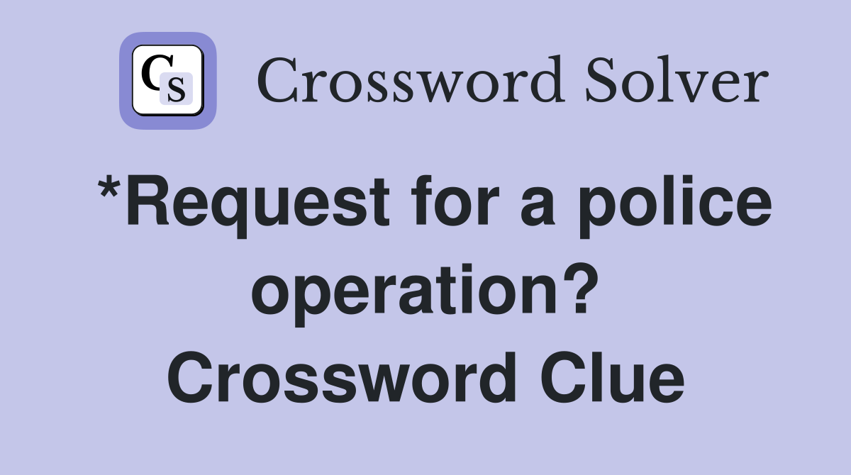 *Request for a police operation? Crossword Clue