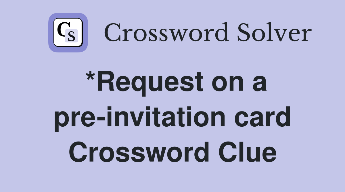 *Request on a pre-invitation card Crossword Clue