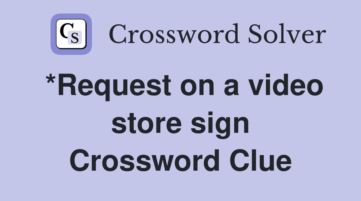 *Request on a video store sign Crossword Clue
