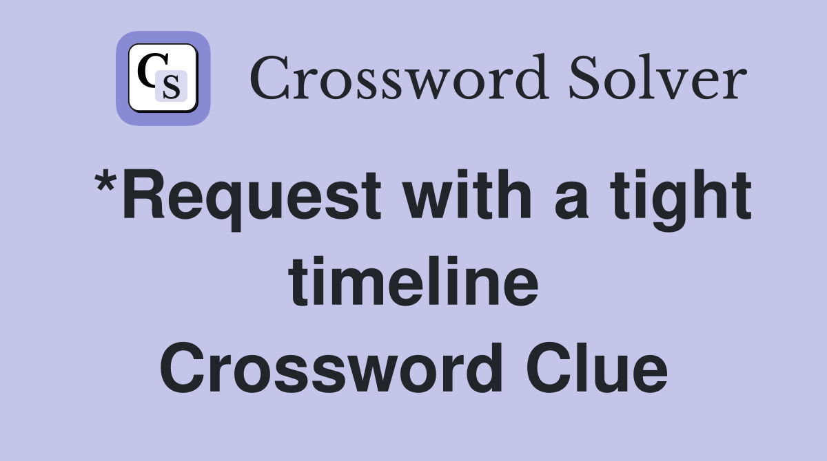 *Request with a tight timeline Crossword Clue