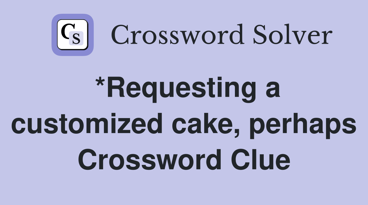 *Requesting a customized cake, perhaps Crossword Clue