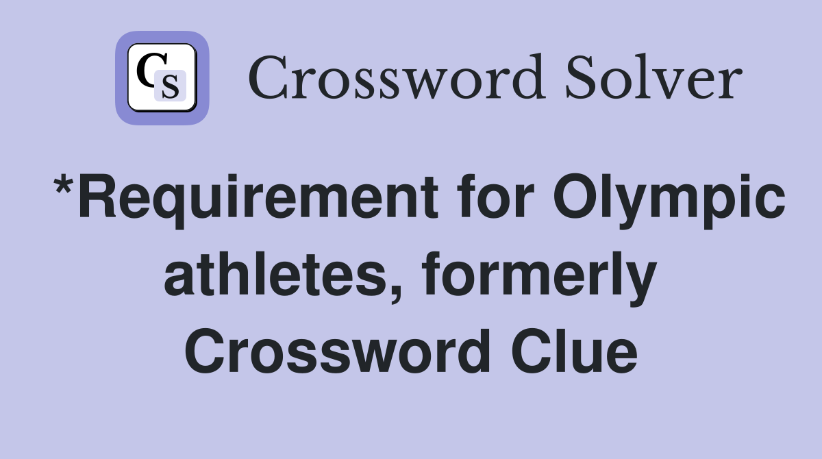 *Requirement for Olympic athletes, formerly Crossword Clue