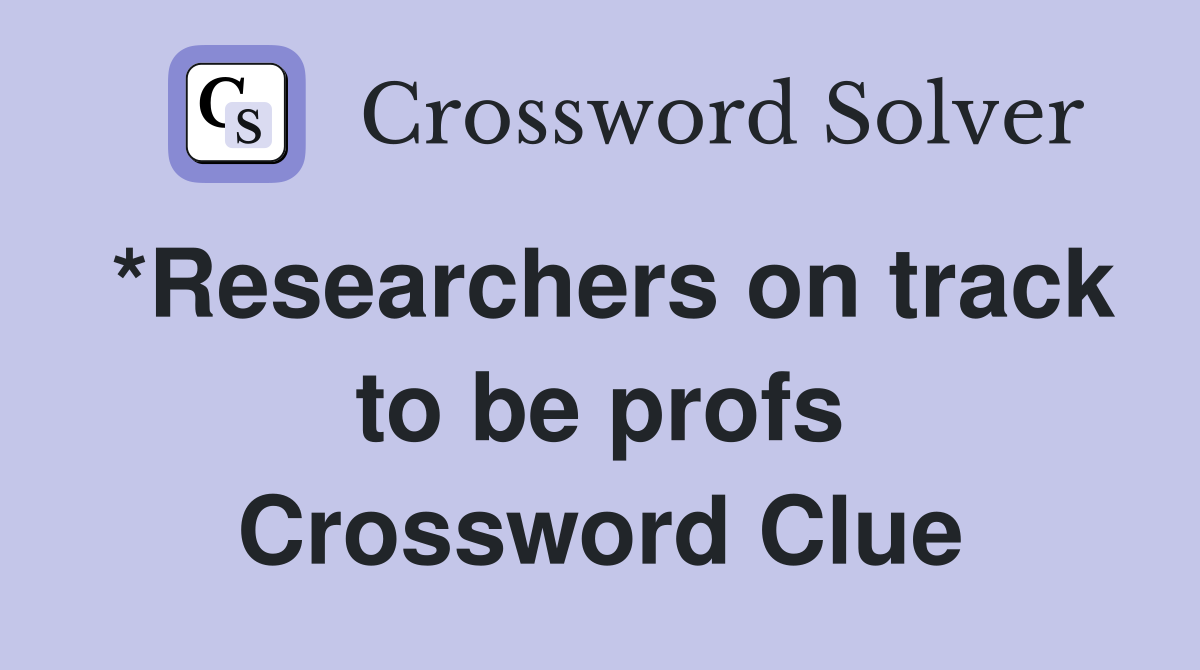 *Researchers on track to be profs Crossword Clue