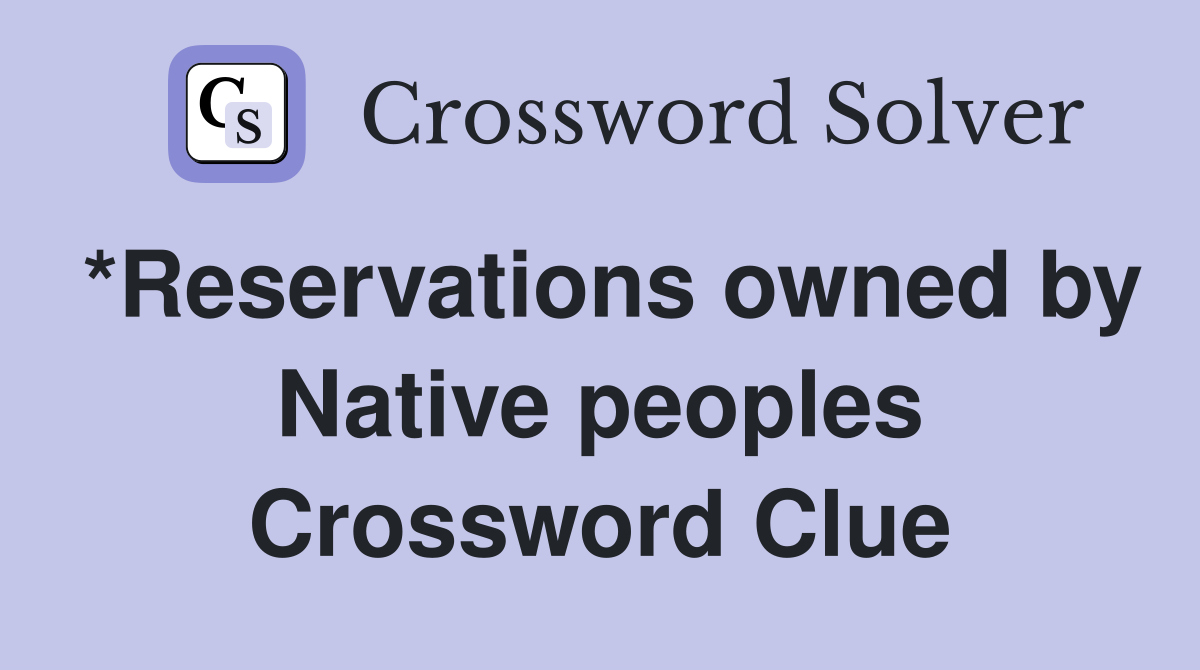 *Reservations owned by Native peoples Crossword Clue