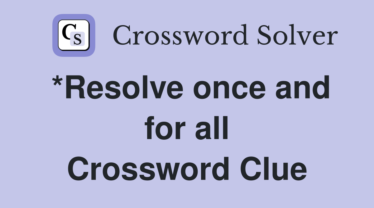 *Resolve once and for all Crossword Clue
