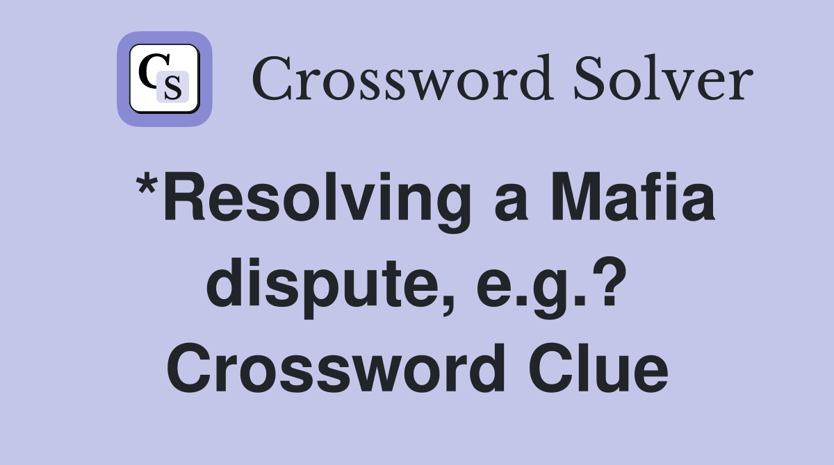 *Resolving a Mafia dispute, e.g.? Crossword Clue