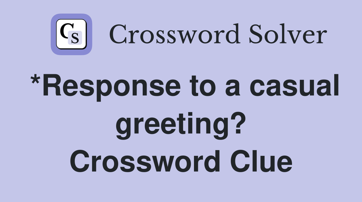 *Response to a casual greeting? Crossword Clue