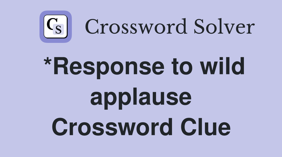 *Response to wild applause Crossword Clue