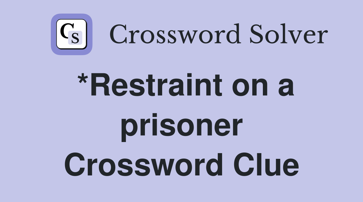 *Restraint on a prisoner Crossword Clue