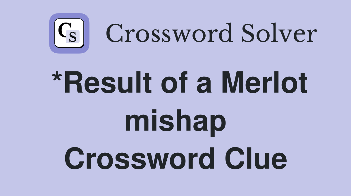 *Result of a Merlot mishap Crossword Clue