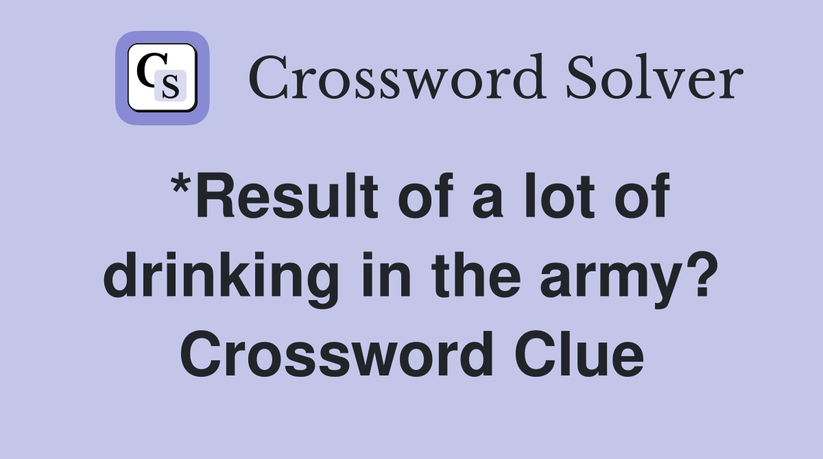 *Result of a lot of drinking in the army? Crossword Clue