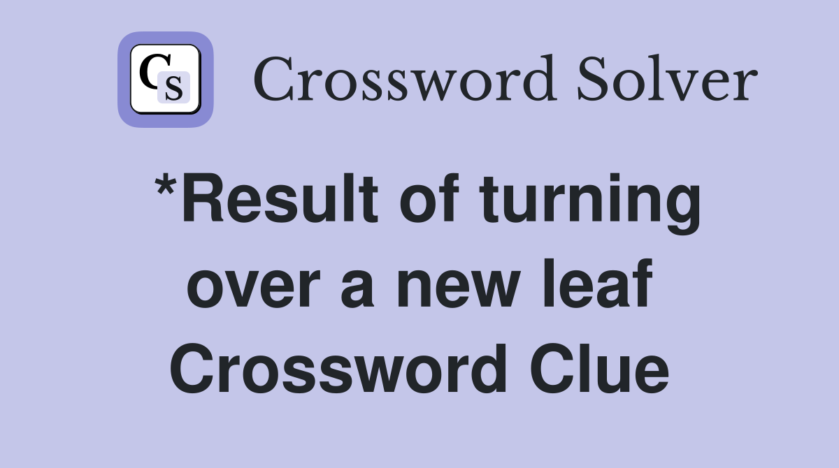 *Result of turning over a new leaf Crossword Clue