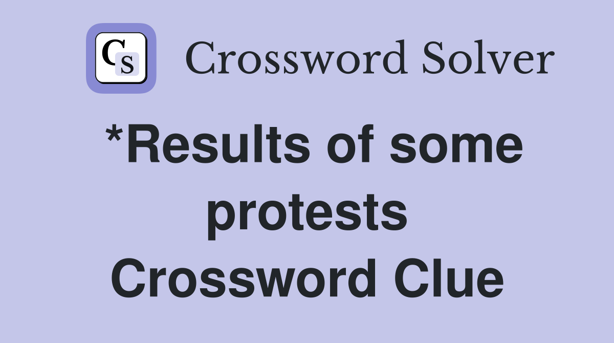 *Results of some protests Crossword Clue
