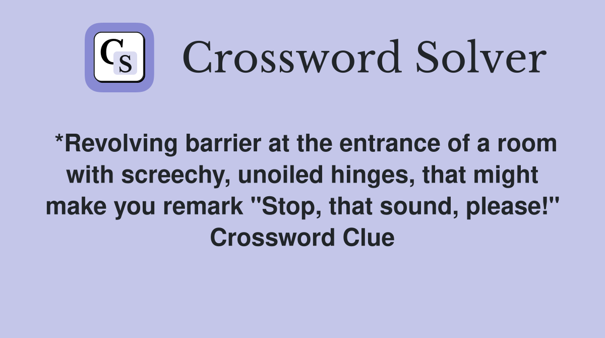 *Revolving barrier at the entrance of a room with screechy, unoiled hinges, that might make you remark "Stop, that sound, please!" Crossword Clue