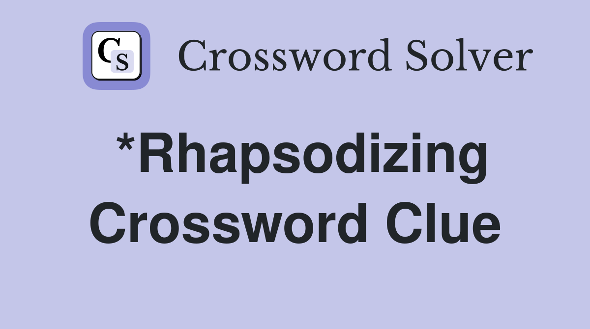 *Rhapsodizing Crossword Clue