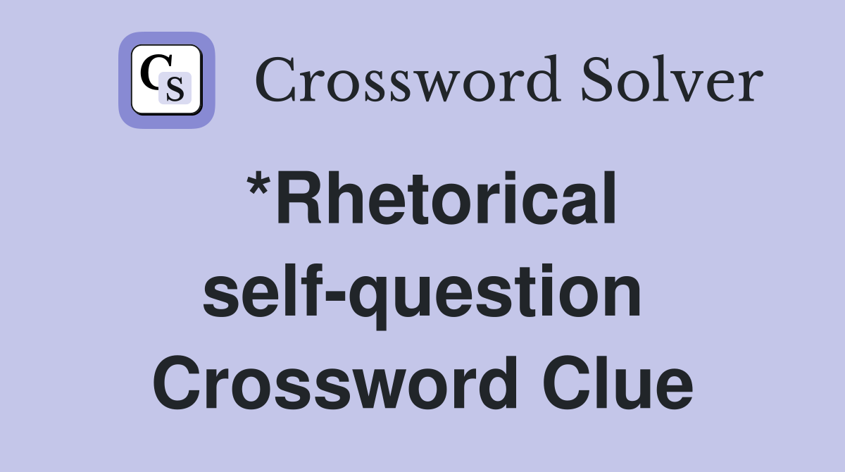 *Rhetorical self-question Crossword Clue