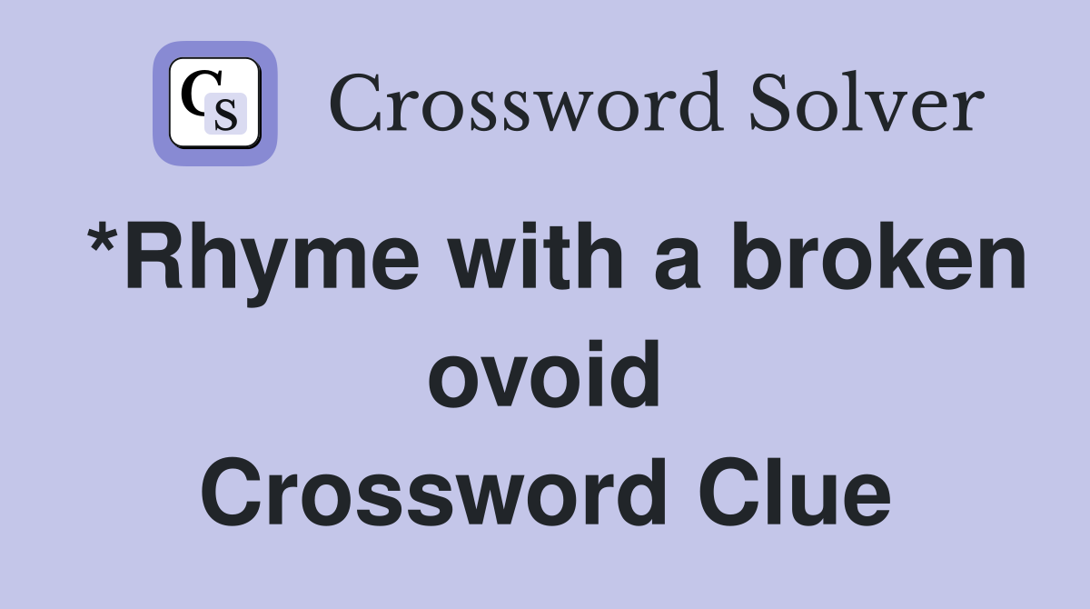 *Rhyme with a broken ovoid Crossword Clue
