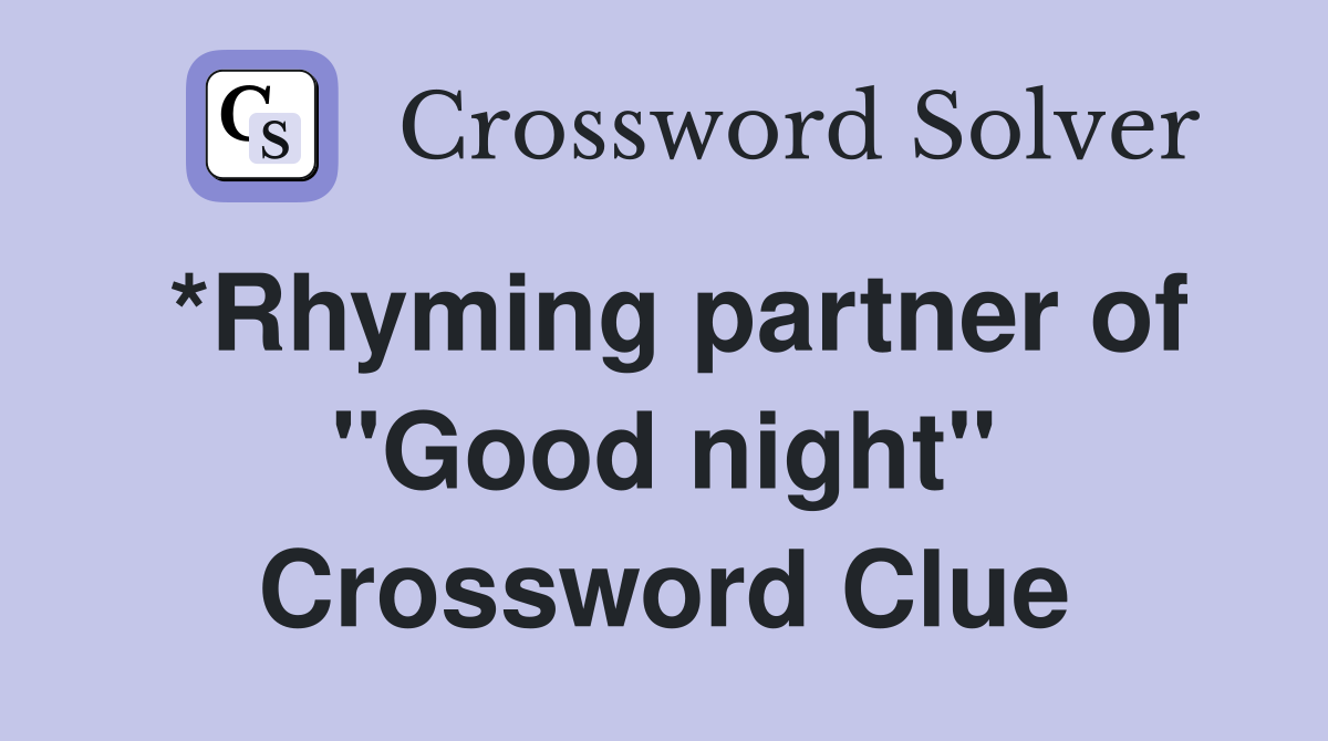 *Rhyming partner of "Good night" Crossword Clue
