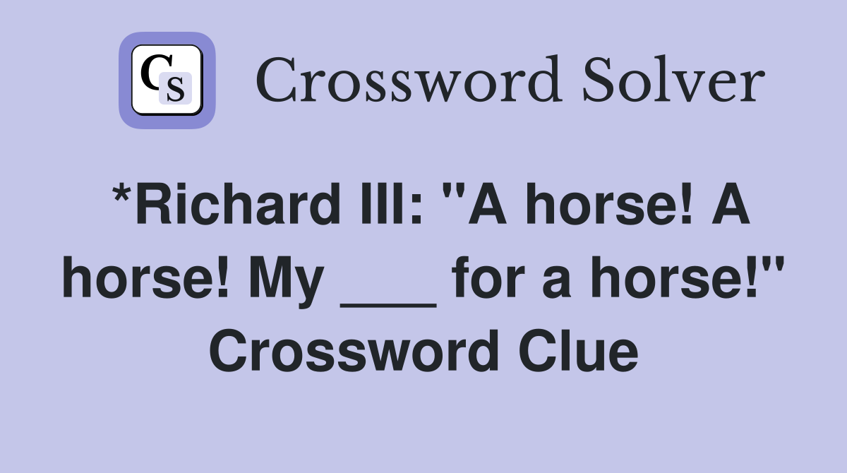 *Richard III: "A horse! A horse! My ___ for a horse!" Crossword Clue