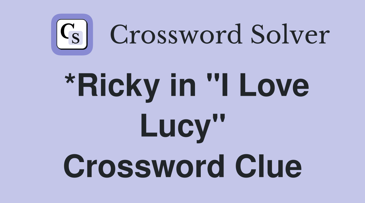 *Ricky in "I Love Lucy" Crossword Clue