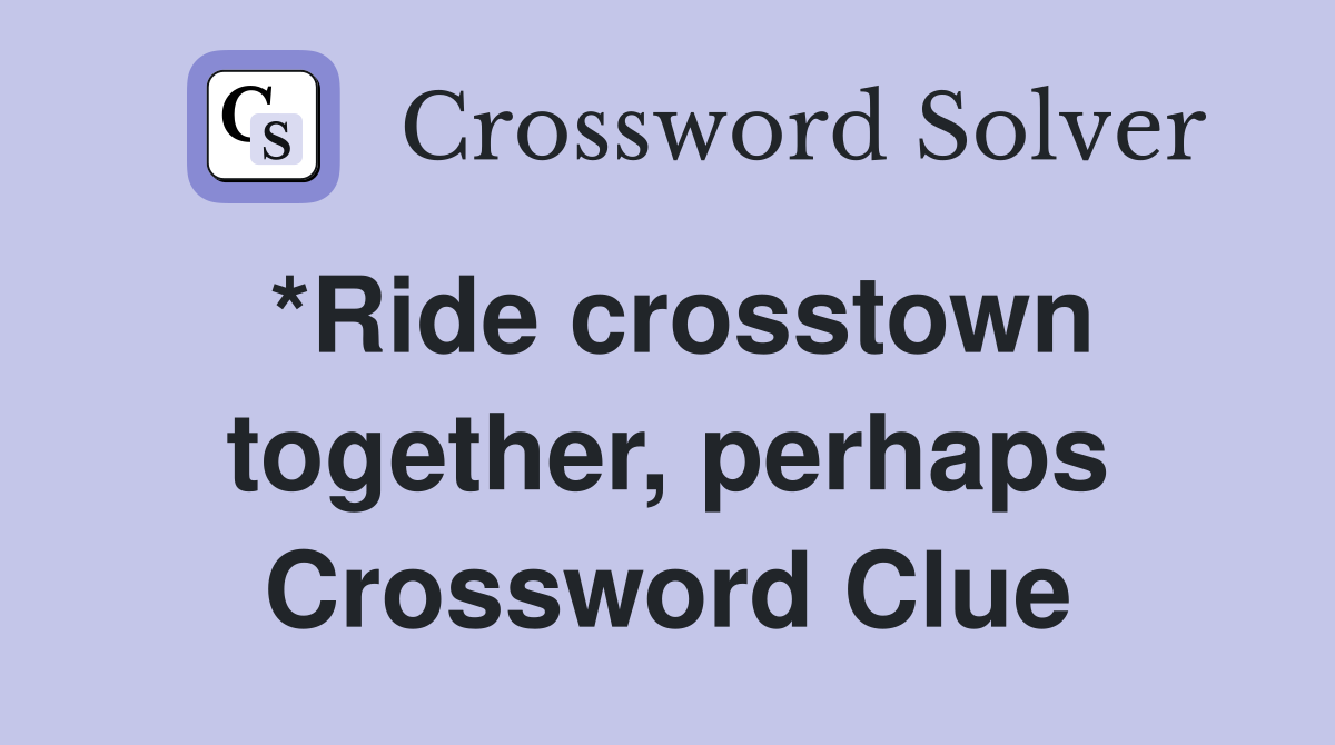 *Ride crosstown together, perhaps Crossword Clue