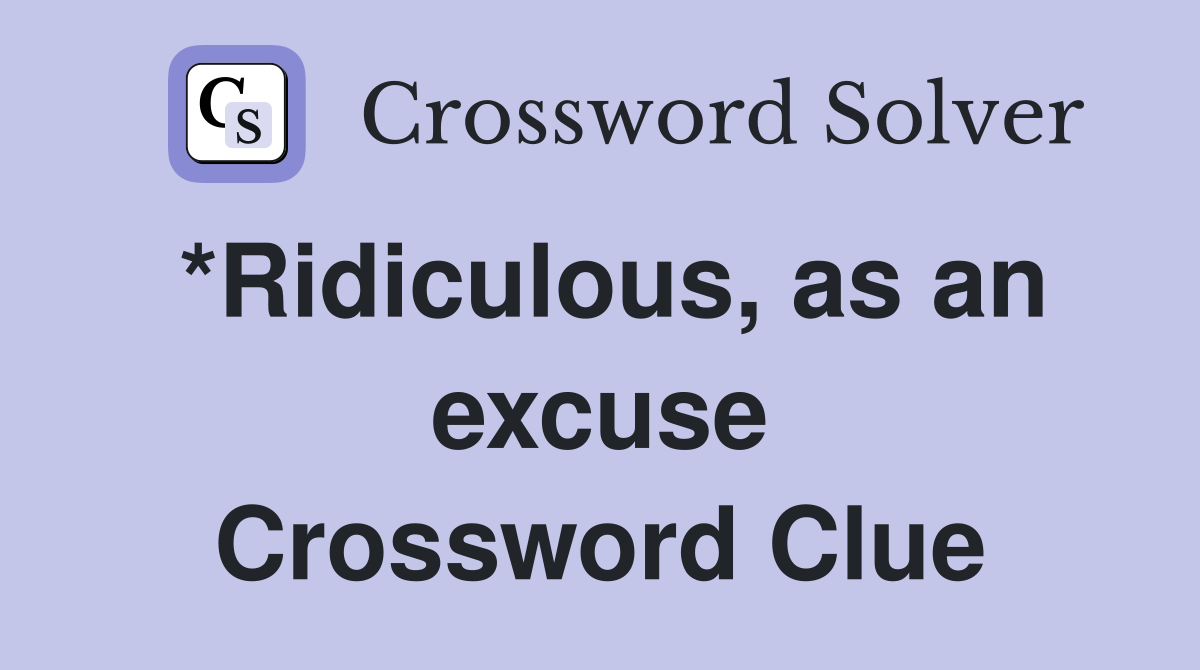 *Ridiculous, as an excuse Crossword Clue
